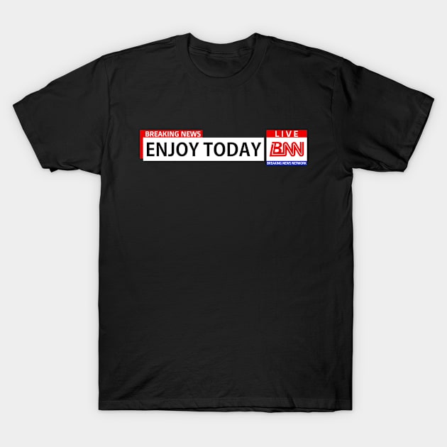 Breaking News Network, Enjoy Today, Motivational Words T-Shirt by Jahmar Anderson